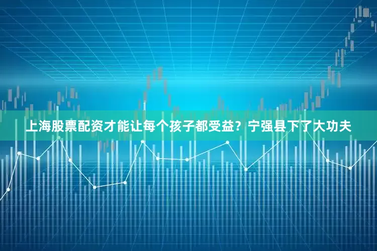 上海股票配资才能让每个孩子都受益？宁强县下了大功夫