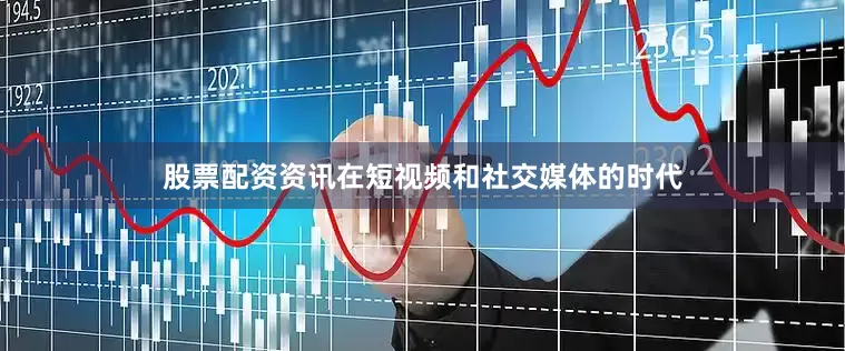 股票配资资讯在短视频和社交媒体的时代