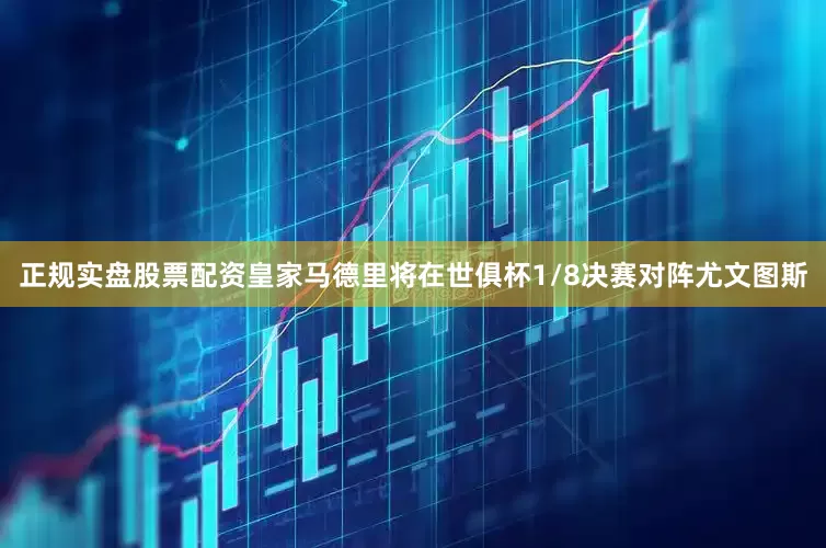 正规实盘股票配资皇家马德里将在世俱杯1/8决赛对阵尤文图斯
