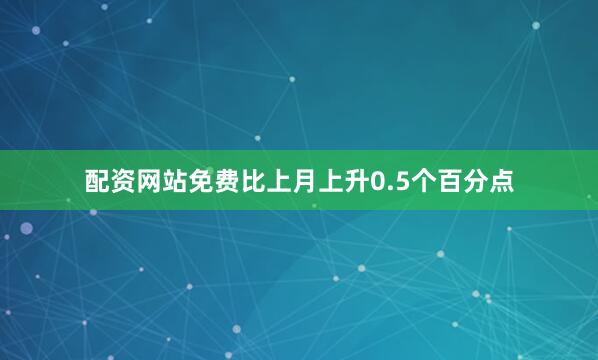 配资网站免费比上月上升0.5个百分点