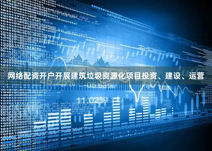 网络配资开户开展建筑垃圾资源化项目投资、建设、运营