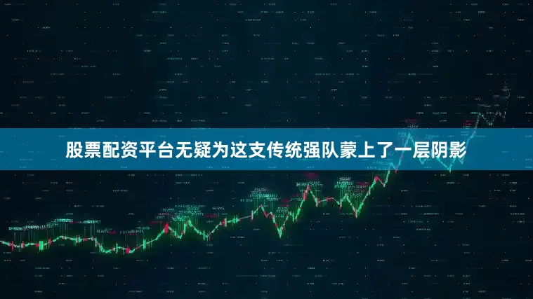 股票配资平台无疑为这支传统强队蒙上了一层阴影