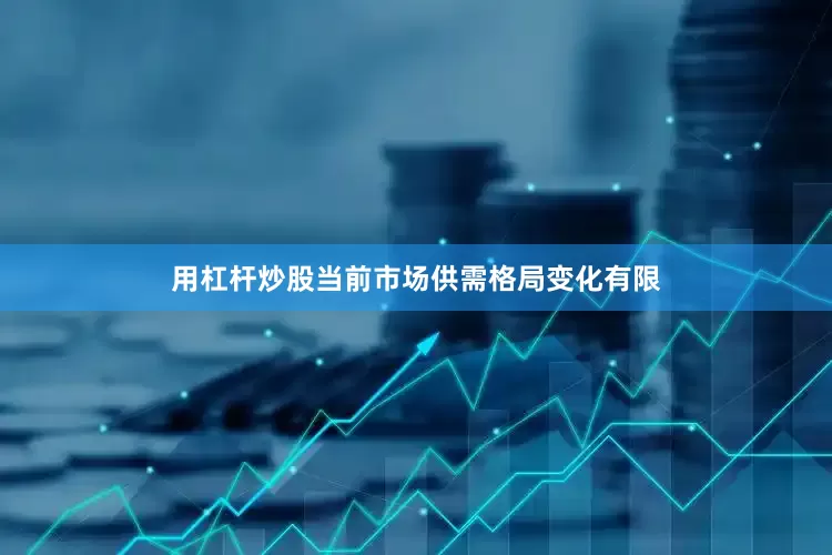 用杠杆炒股当前市场供需格局变化有限