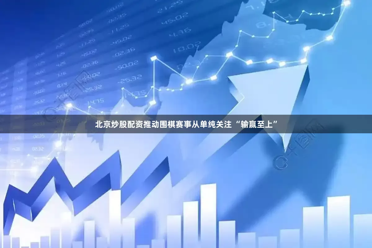 北京炒股配资推动围棋赛事从单纯关注 “输赢至上”