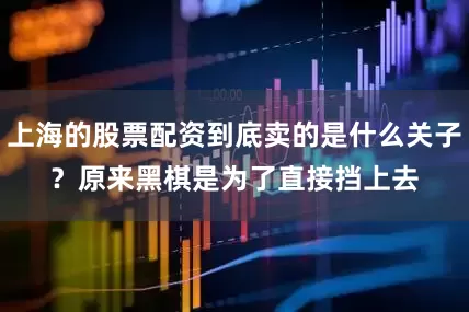 上海的股票配资到底卖的是什么关子？　　原来黑棋是为了直接挡上去