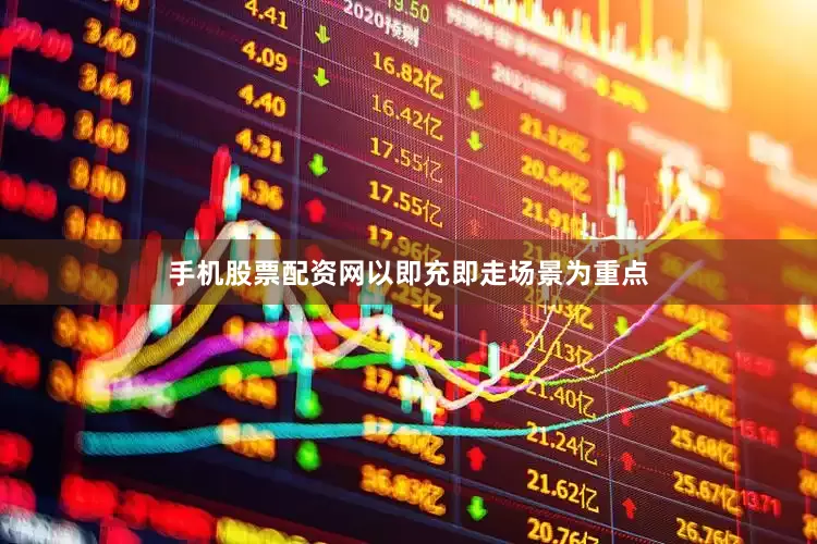 手机股票配资网以即充即走场景为重点