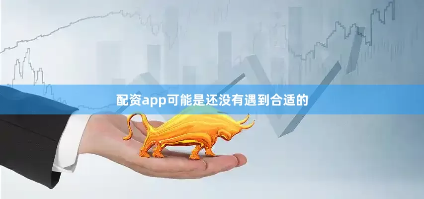配资app可能是还没有遇到合适的