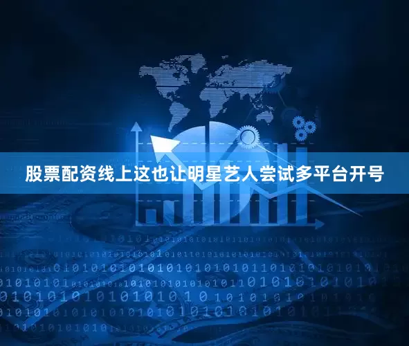 股票配资线上这也让明星艺人尝试多平台开号