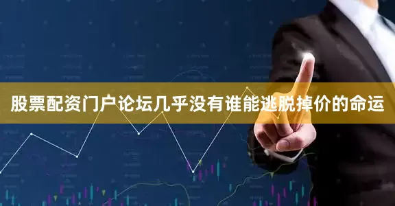 股票配资门户论坛几乎没有谁能逃脱掉价的命运