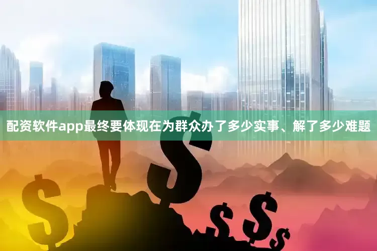 配资软件app最终要体现在为群众办了多少实事、解了多少难题
