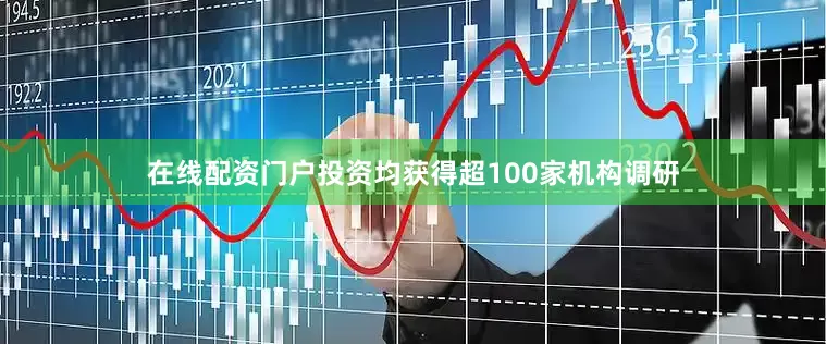在线配资门户投资均获得超100家机构调研