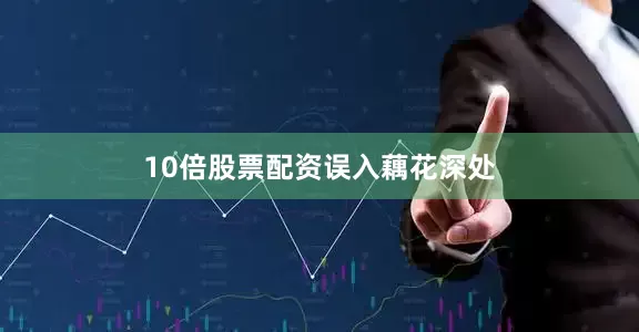 10倍股票配资误入藕花深处