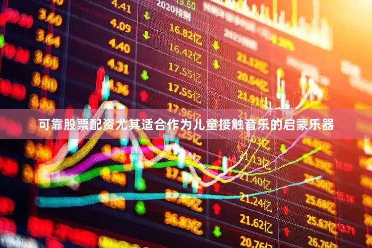 可靠股票配资尤其适合作为儿童接触音乐的启蒙乐器