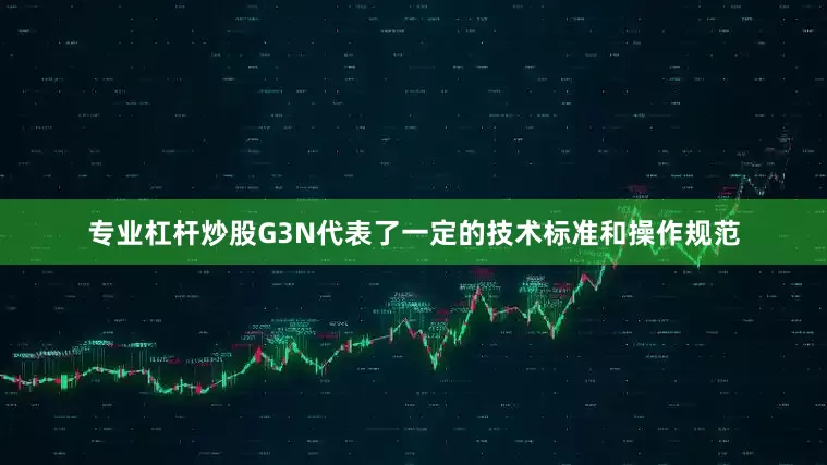 专业杠杆炒股G3N代表了一定的技术标准和操作规范