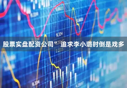 股票实盘配资公司” 追求李小璐时倒是戏多