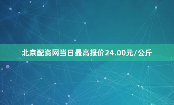 北京配资网当日最高报价24.00元/公斤