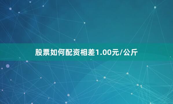 股票如何配资相差1.00元/公斤