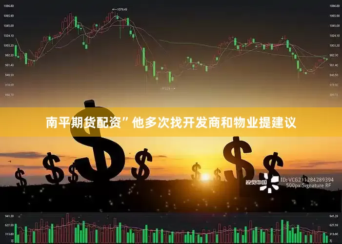 南平期货配资”他多次找开发商和物业提建议