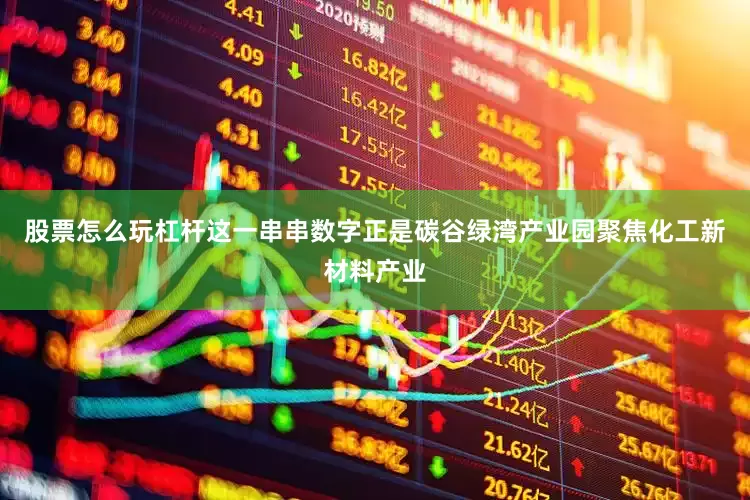 股票怎么玩杠杆这一串串数字正是碳谷绿湾产业园聚焦化工新材料产业