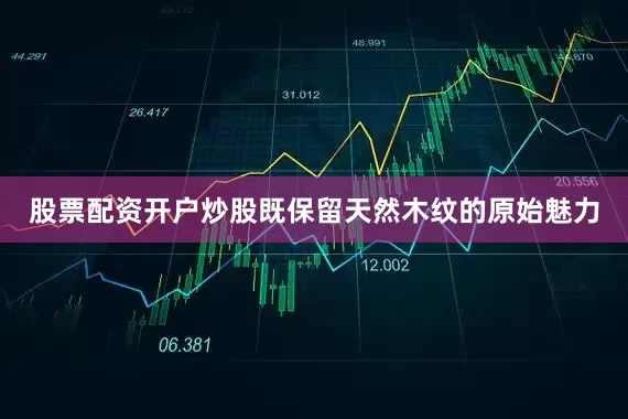 股票配资开户炒股既保留天然木纹的原始魅力