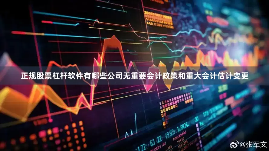 正规股票杠杆软件有哪些公司无重要会计政策和重大会计估计变更