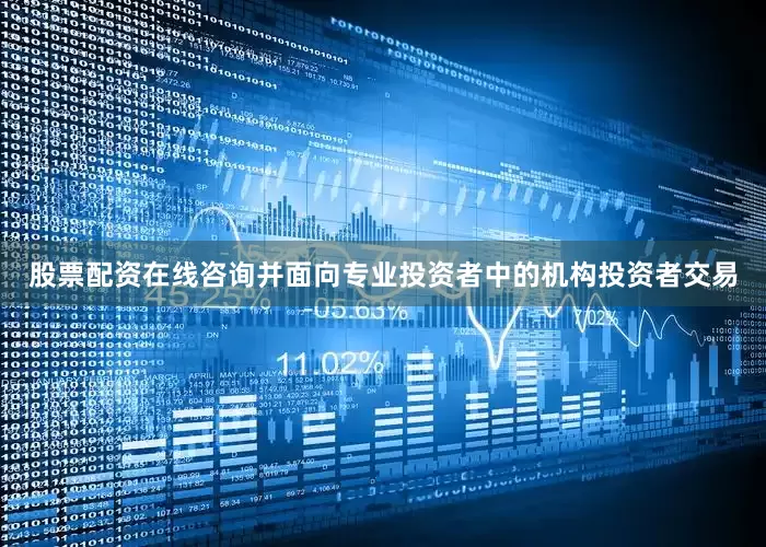 股票配资在线咨询并面向专业投资者中的机构投资者交易