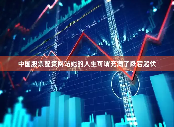 中国股票配资网站她的人生可谓充满了跌宕起伏