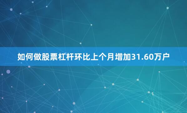 如何做股票杠杆环比上个月增加31.60万户