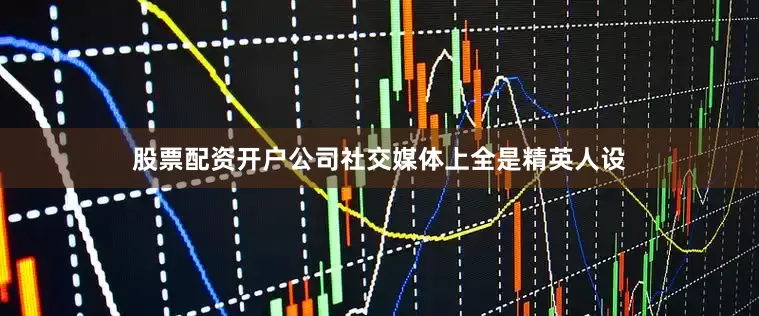 股票配资开户公司社交媒体上全是精英人设