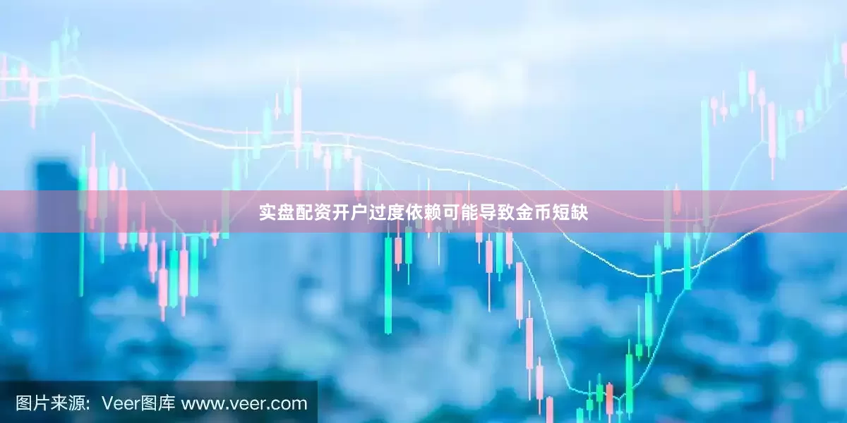 实盘配资开户过度依赖可能导致金币短缺