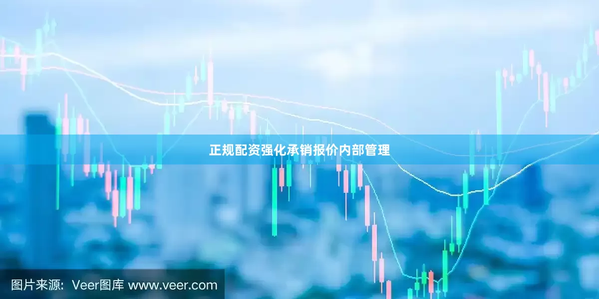 正规配资强化承销报价内部管理
