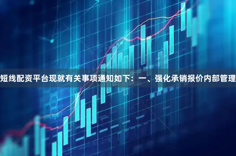 短线配资平台现就有关事项通知如下：　　一、强化承销报价内部管理
