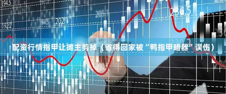 配资行情指甲让摊主剪掉（省得回家被“鸭指甲暗器”误伤）