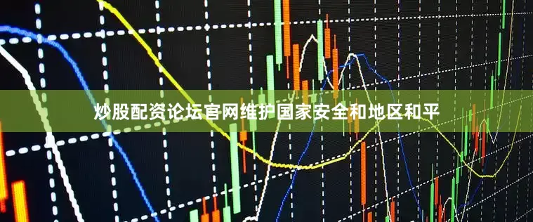 炒股配资论坛官网维护国家安全和地区和平