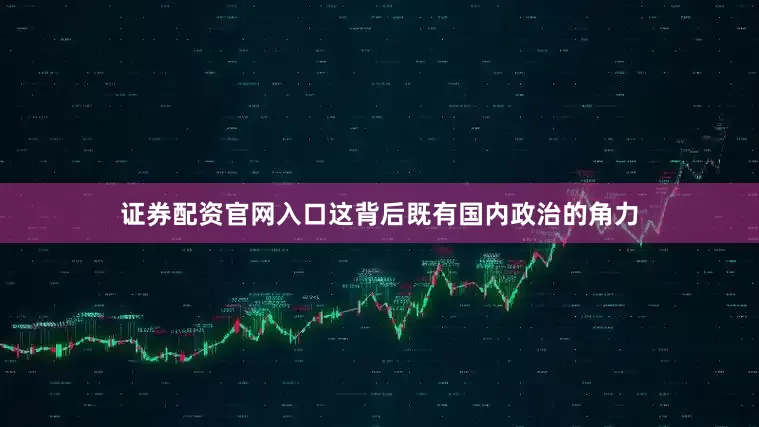 证券配资官网入口这背后既有国内政治的角力