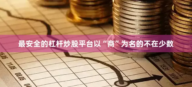 最安全的杠杆炒股平台以“商”为名的不在少数
