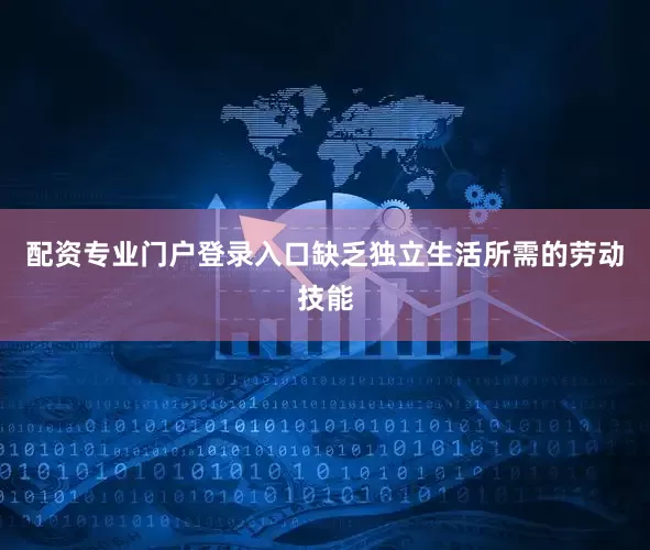 配资专业门户登录入口缺乏独立生活所需的劳动技能