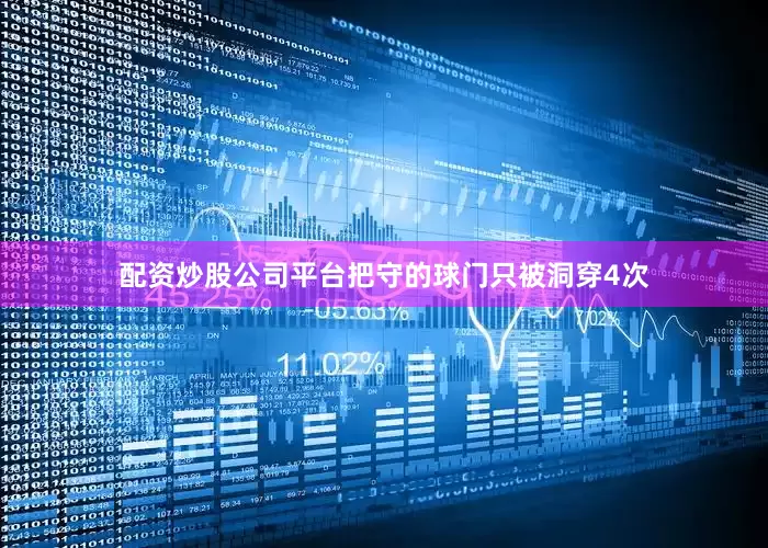 配资炒股公司平台把守的球门只被洞穿4次