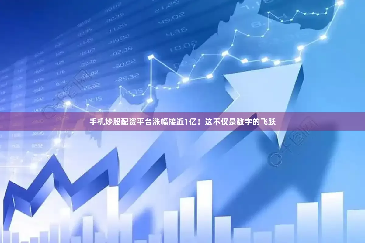 手机炒股配资平台涨幅接近1亿！这不仅是数字的飞跃