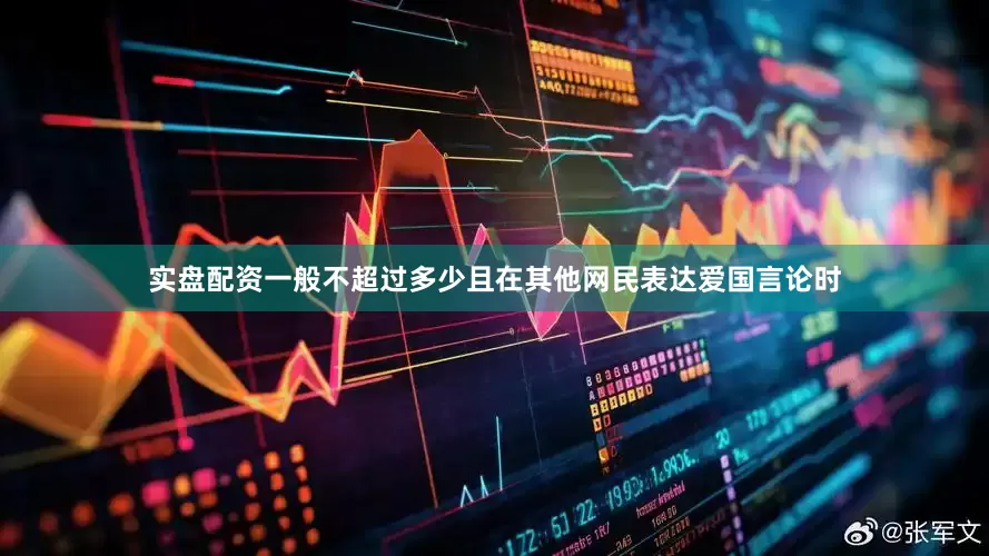 实盘配资一般不超过多少且在其他网民表达爱国言论时