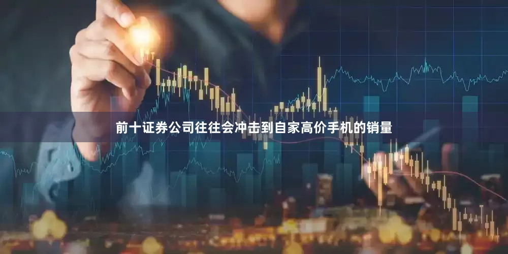 前十证券公司往往会冲击到自家高价手机的销量