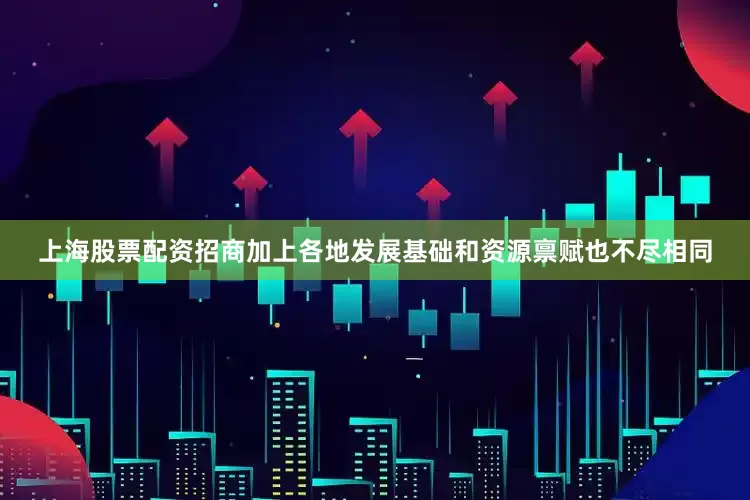 上海股票配资招商加上各地发展基础和资源禀赋也不尽相同