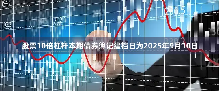 股票10倍杠杆　　本期债券簿记建档日为2025年9月10日