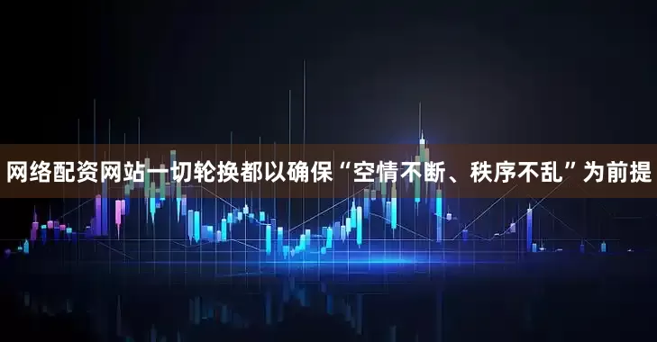网络配资网站一切轮换都以确保“空情不断、秩序不乱”为前提