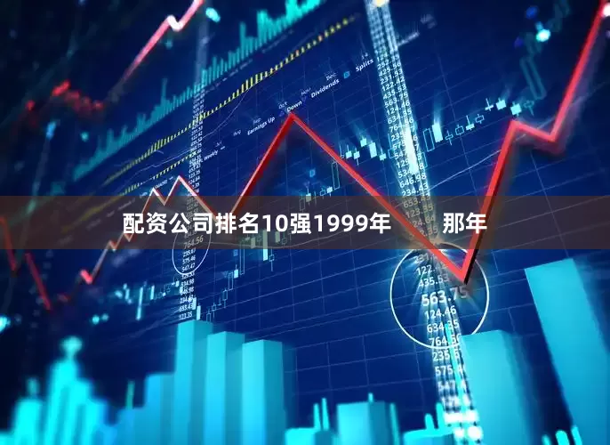 配资公司排名10强1999年        那年