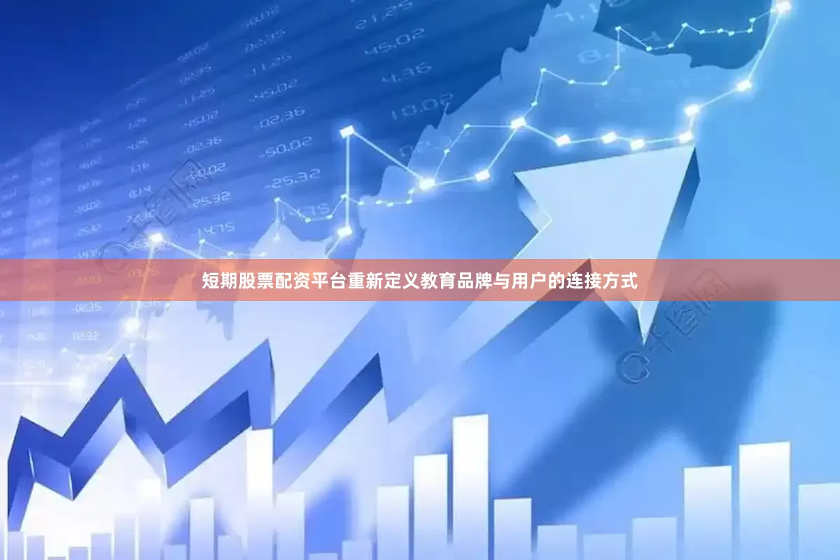 短期股票配资平台重新定义教育品牌与用户的连接方式