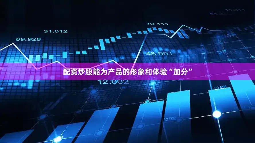 配资炒股能为产品的形象和体验“加分”
