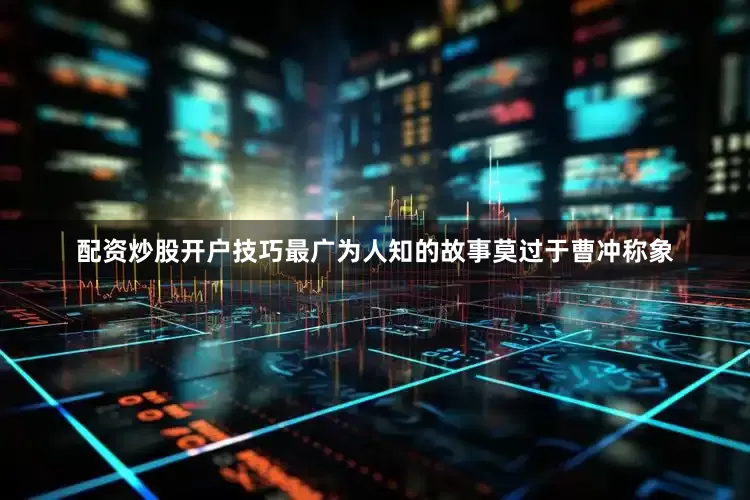 配资炒股开户技巧最广为人知的故事莫过于曹冲称象
