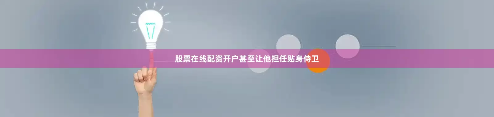 股票在线配资开户甚至让他担任贴身侍卫