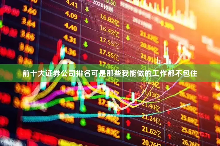 前十大证券公司排名可是那些我能做的工作都不包住